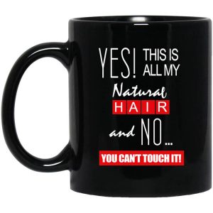 Yes! This Is All My Natural Hair And No You Can’t Touch It Mug