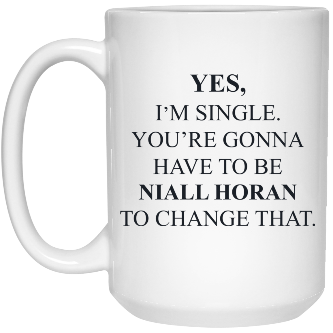 Yes I'm Single You're Gonna Have To Be Niall Horan To Change That Mug Yes I'm Single You're Gonna Have To Be Niall Horan To Change That Mug