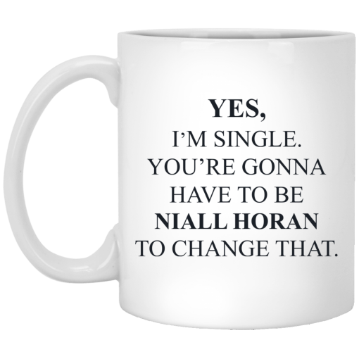 Yes I'm Single You're Gonna Have To Be Niall Horan To Change That Mug Yes I'm Single You're Gonna Have To Be Niall Horan To Change That Mug