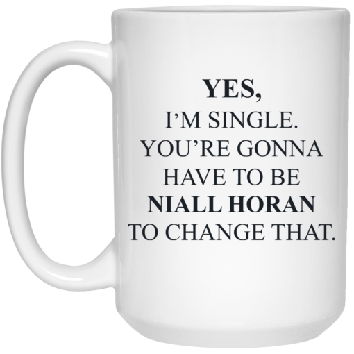 Yes I'm Single You're Gonna Have To Be Niall Horan To Change That Mug Yes I'm Single You're Gonna Have To Be Niall Horan To Change That Mug