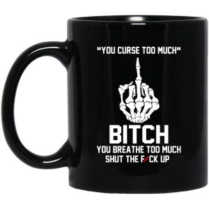You Curse Too Much Bitch You Breathe Too Much Shut The Fuck Up Mug
