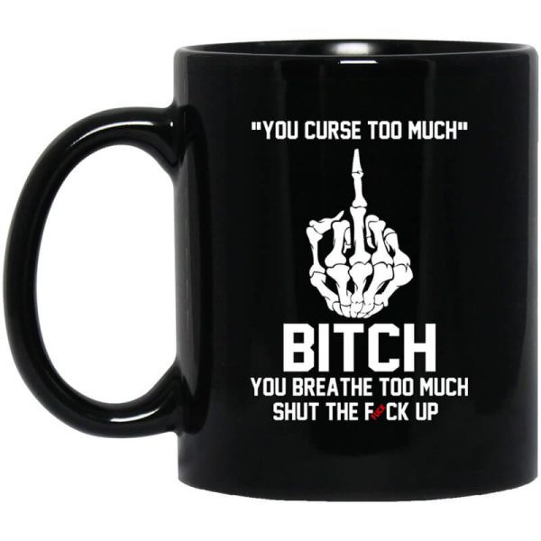 You Curse Too Much Bitch You Breathe Too Much Shut The Fuck Up Mug