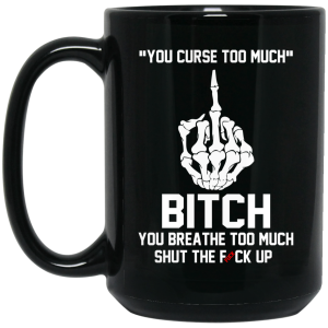 You Curse Too Much Bitch You Breathe Too Much Shut The Fuck Up Mug