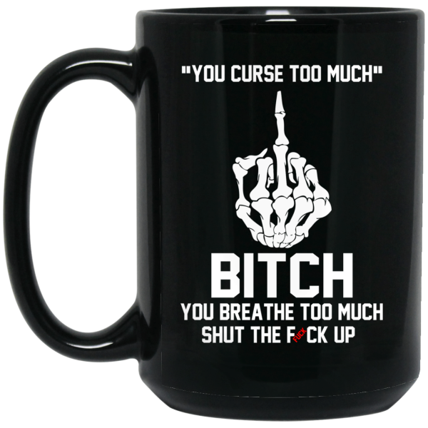 You Curse Too Much Bitch You Breathe Too Much Shut The Fuck Up Mug