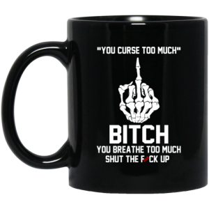 You Curse Too Much Bitch You Breathe Too Much Shut The Fuck Up Mug 3
