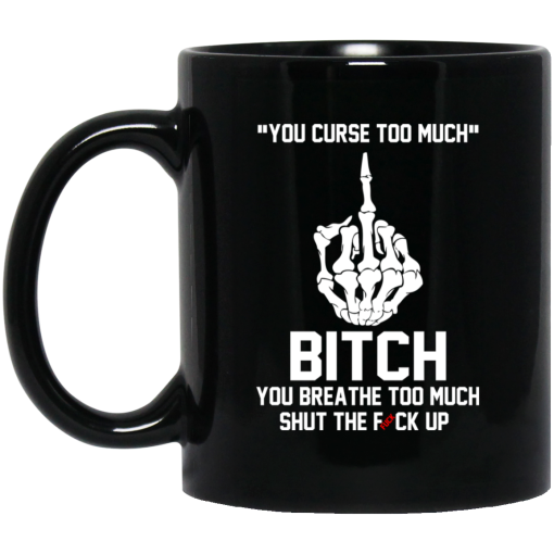 You Curse Too Much Bitch You Breathe Too Much Shut The Fuck Up Mug You Curse Too Much Bitch You Breathe Too Much Shut The Fuck Up Mug