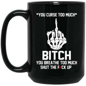 You Curse Too Much Bitch You Breathe Too Much Shut The Fuck Up Mug 4