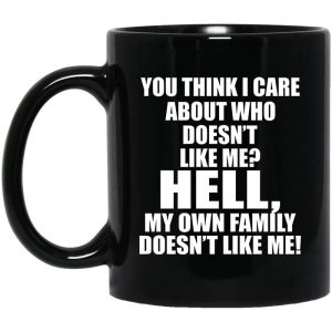 You Think I Care About Who Doesn’t Like Me Hell My Own Family Doesn’t Like Me Mug