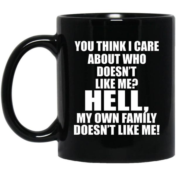 You Think I Care About Who Doesn’t Like Me Hell My Own Family Doesn’t Like Me Mug