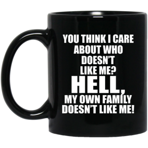 You Think I Care About Who Doesnt Like Me Hell My Own Family Doesnt Like Me Mug 3