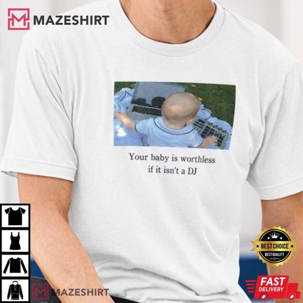 Your Baby Is Worthless If It Isn’t A DJ Funny T-Shirt