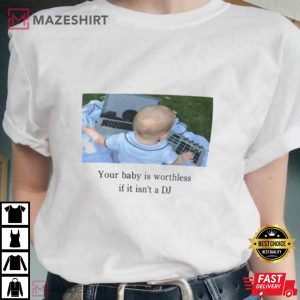 Your Baby Is Worthless If It Isn’t A DJ Funny T-Shirt