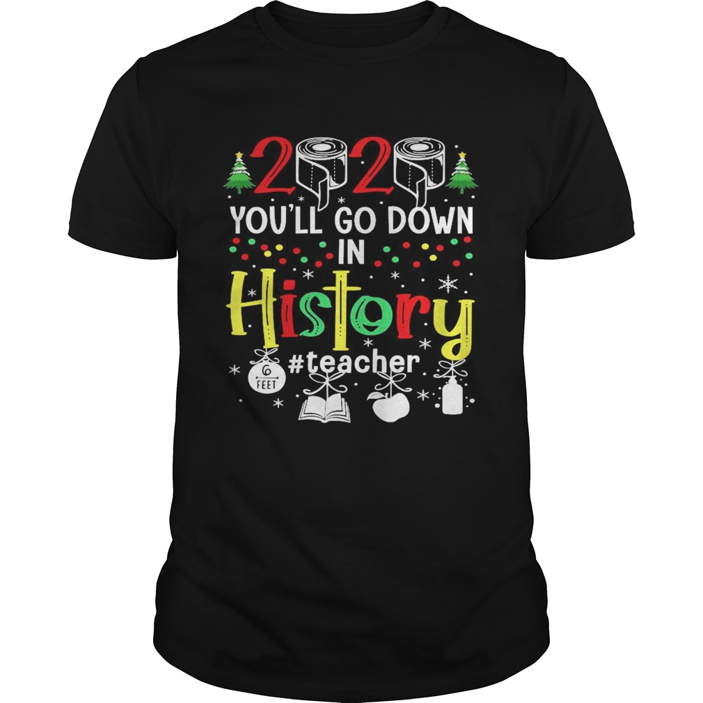 2020 Youll Go Down In History Teacher 6 Feet Christmas shirt 2020 Youll Go Down In History Teacher 6 Feet Christmas shirt