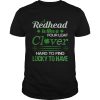 A redhead is like a four leaf clover hard to find lucky t-shirt