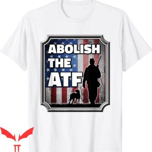 Abolish The ATF T-Shirt Bureau Of Alcohol Tobacco Firearms