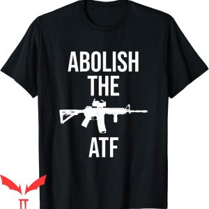 Abolish The ATF T-Shirt Pro Gun Alcohol Tobacco Firearms