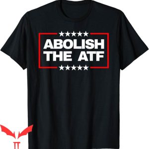 Abolish The ATF T-Shirt The Bureau Alcohol Tobacco Firearms