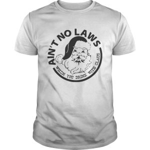 Aint No Laws When You Drink With Claus Xmas shirt