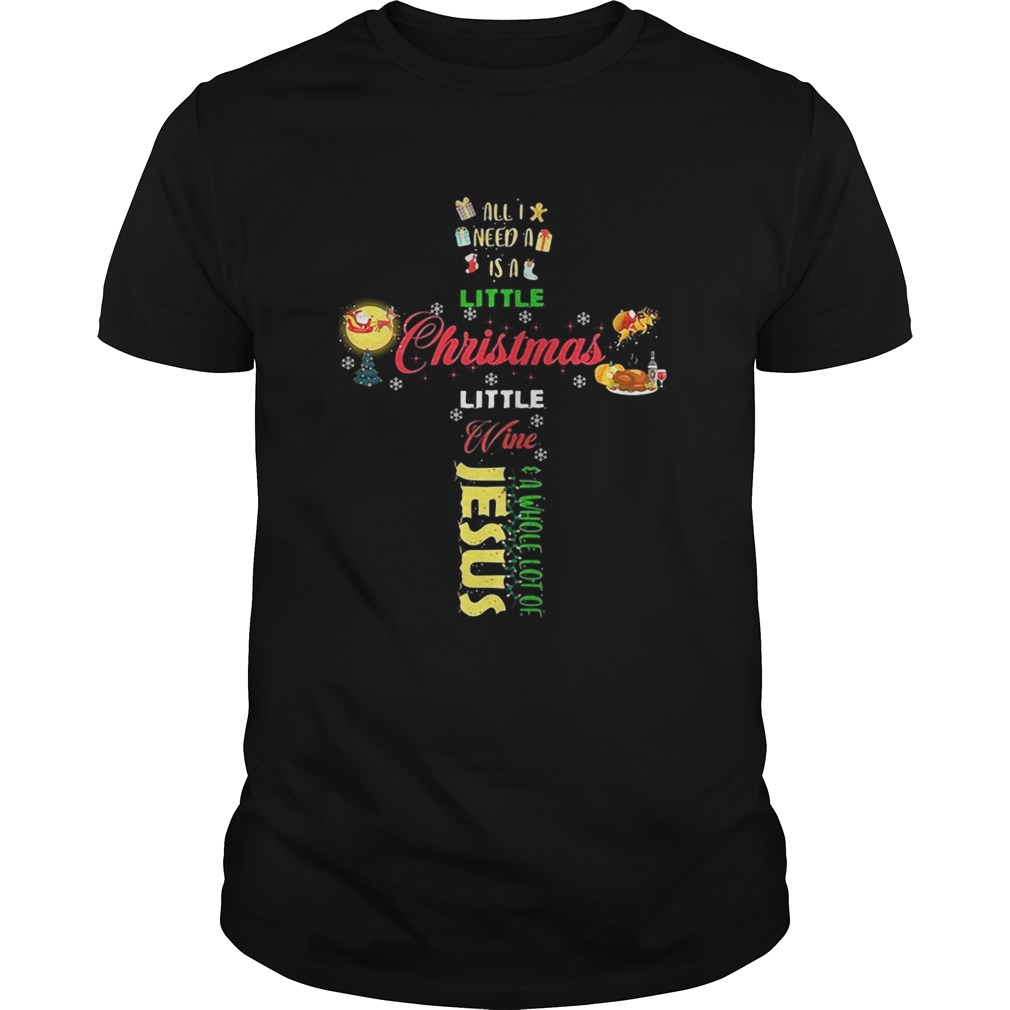 All I need a is a little Christmas little wine a whole lot of Jesus shirt All I need a is a little Christmas little wine a whole lot of Jesus shirt
