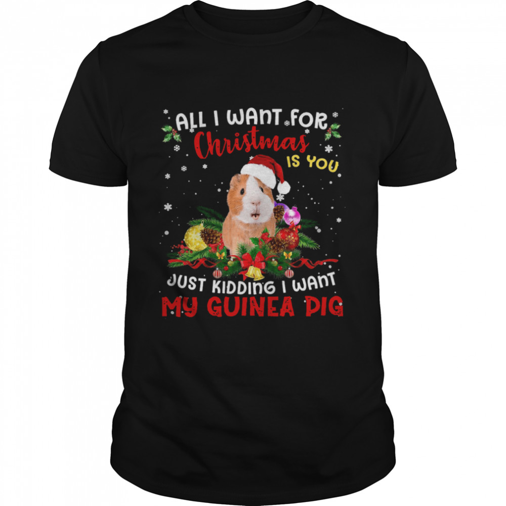 All I want for christmas is you just kidding I want my guinea pig shirt All I want for christmas is you just kidding I want my guinea pig shirt