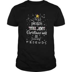 And Please Tell Joey Christmas Will Be Snowy Friends shirt