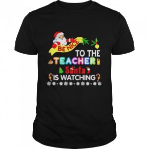 Be nice to the teacher santa is watching Christmas shirt