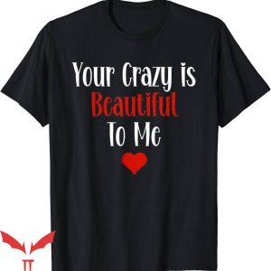 Beautiful Crazy T-Shirt Your Crazy Is Beautiful To Me TShirt