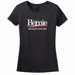 Bernie For President Because Fuck This Women’s T-Shirt