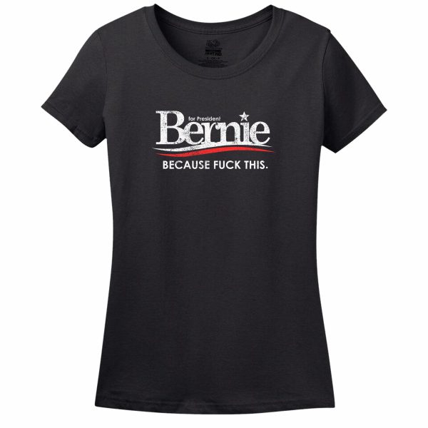 Bernie For President Because Fuck This Women’s T-Shirt