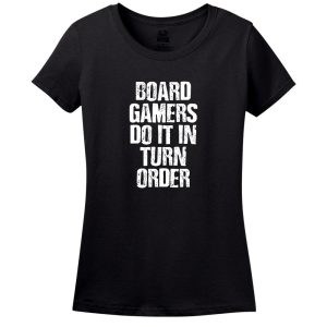 Board Gamers Do It In Turn Order Women’s T-Shirt