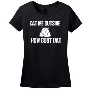 Cat Me Outside… How Bout Dat T-Shirt