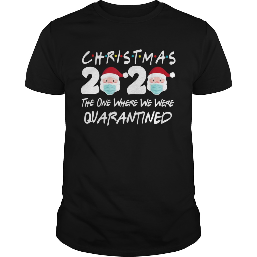 Christmas 2020 Santa Claus The One Where We Were Quarantined shirt Christmas 2020 Santa Claus The One Where We Were Quarantined shirt