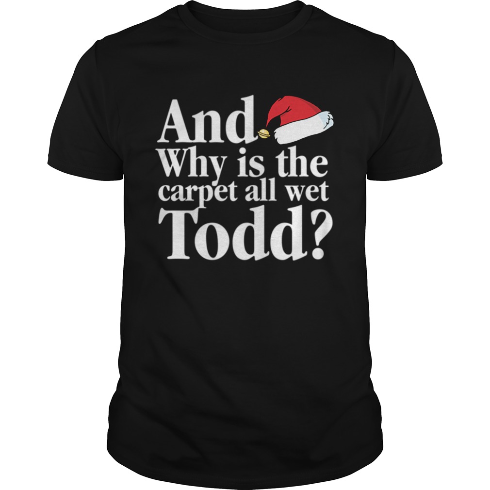 Christmas Vacation Movie Why is the Carpet all Wet Todd shirt Christmas Vacation Movie Why is the Carpet all Wet Todd shirt