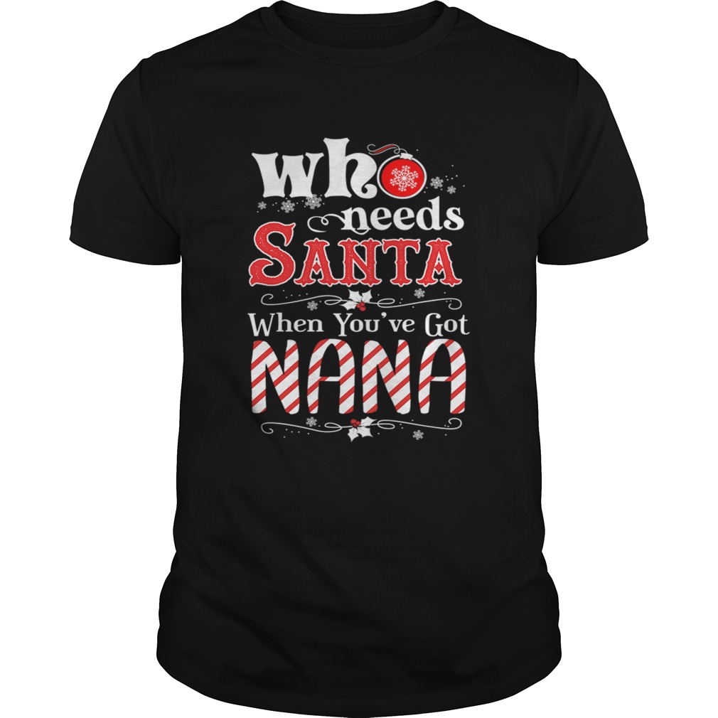 Christmas Who Needs Santa When Youve Got Nana T-Shirt Christmas Who Needs Santa When Youve Got Nana T-Shirt