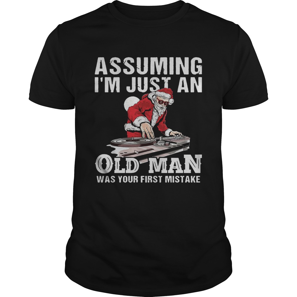DJ Santa assuming I'm just an old man was your first mistake shirt DJ Santa assuming I'm just an old man was your first mistake shirt