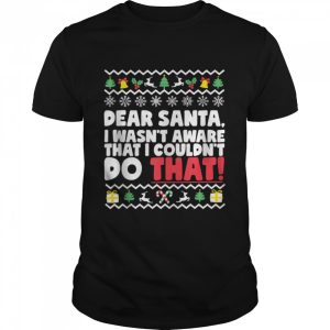 Dear Santa I Wasn’t Aware I Couldn’t Do That Naughty List shirt