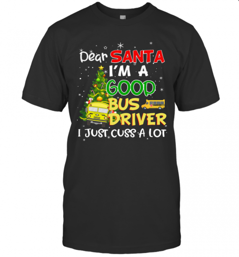 Dear Santa IM A Good Bus Driver I Just Cuss A Lot T-Shirt Dear Santa IM A Good Bus Driver I Just Cuss A Lot T-Shirt