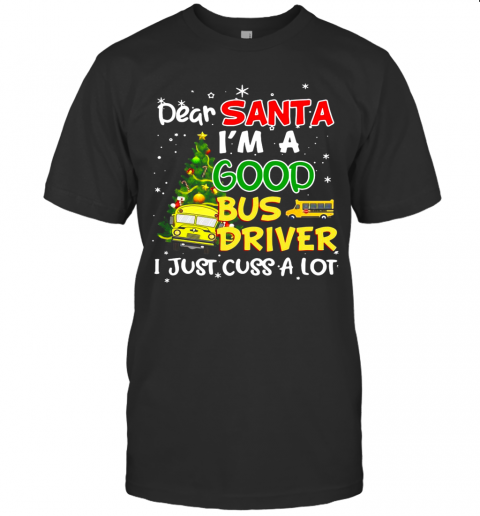Dear Santa I'M A Good Bus Driver I Just Cuss A Lot Ugly Christmas T-Shirt Dear Santa I'M A Good Bus Driver I Just Cuss A Lot Ugly Christmas T-Shirt