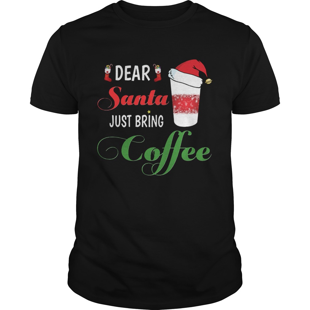 Dear Santa Just bring Coffee shirt Dear Santa Just bring Coffee shirt