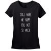 Dog’s Make Me Happy! You Not So Much… T-Shirt