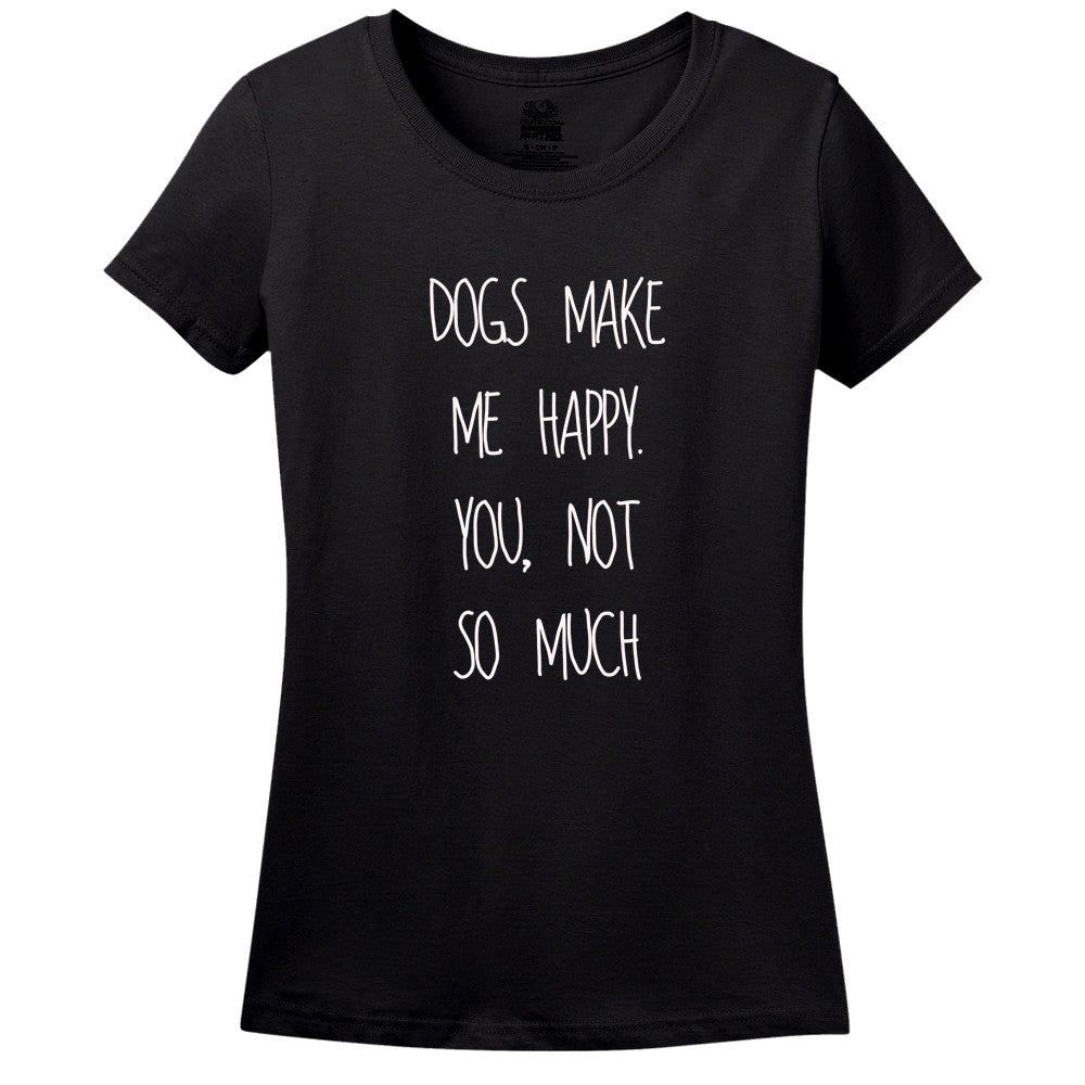 Dog's Make Me Happy! You Not So Much... T-Shirt Dog's Make Me Happy! You Not So Much... T-Shirt