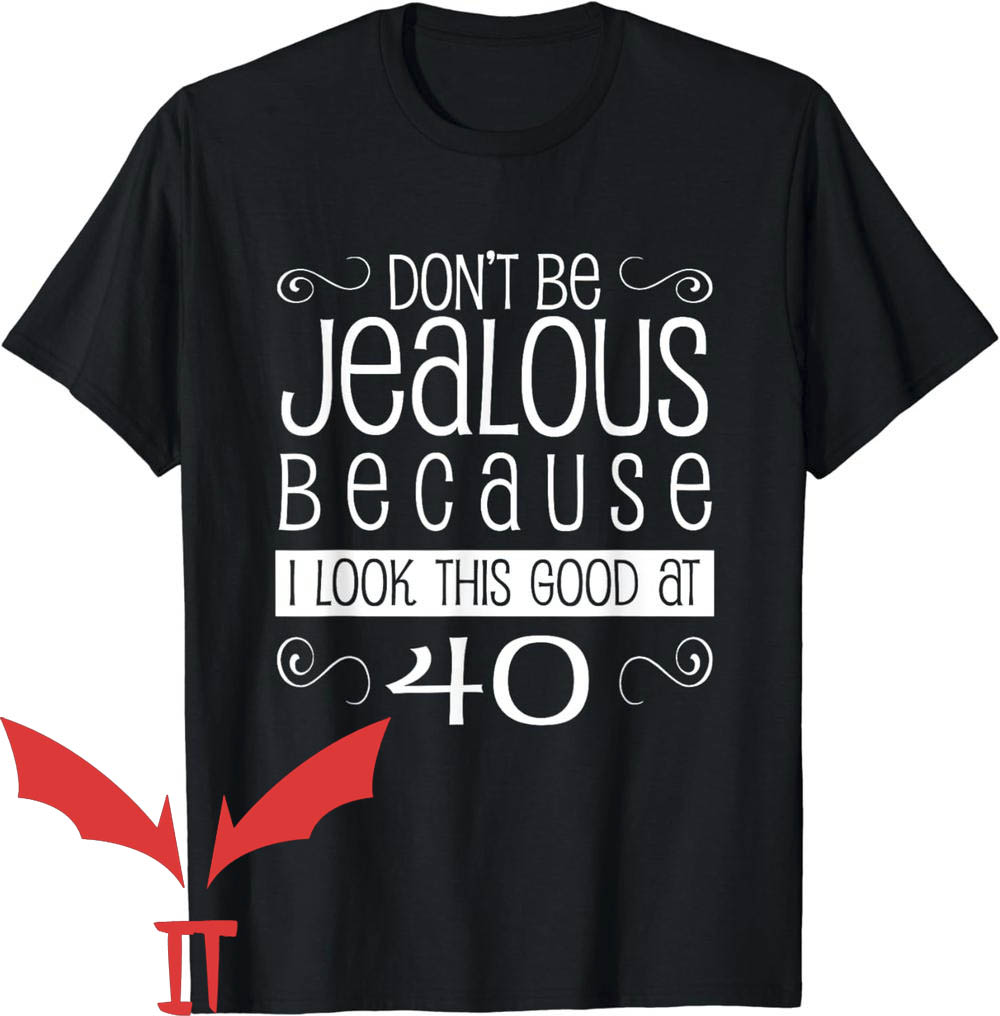 Dont Be Jealous T-Shirt Because I Look Good At 40th Dont Be Jealous T-Shirt Because I Look Good At 40th
