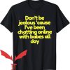 Dont Be Jealous T-Shirt Cause I’ve Been Chatting Online