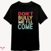 Don’t Bully Me I’ll Come T-shirt Colorful
