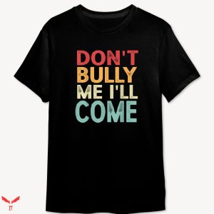 Don’t Bully Me I’ll Come T-shirt Colorful