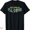 Don’t Bully Me I’ll Come T-shirt Cute Text