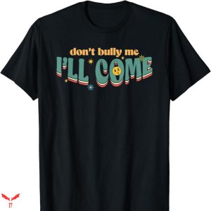 Don’t Bully Me I’ll Come T-shirt Cute Text