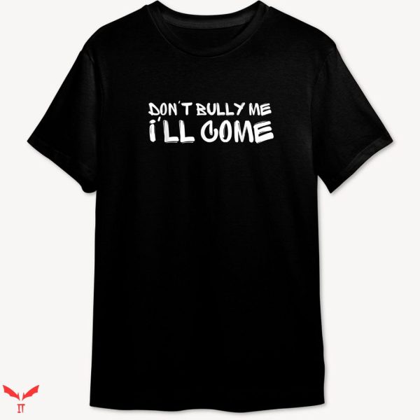 Don’t Bully Me I’ll Come T-shirt Funny Meme