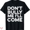 Don’t Bully Me I’ll Come T-shirt Funny Quotes