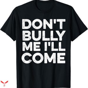 Don’t Bully Me I’ll Come T-shirt Funny Quotes